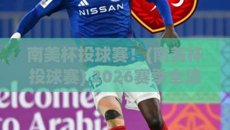 南美杯投球赛！(南美杯投球赛) 2026赛季全攻略：规则、强队与观赛指南