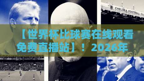 【世界杯比球赛在线观看免费直播站】！2026年球迷必备的观赛神器与避坑指南