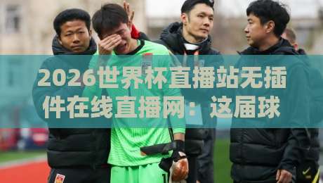 2026世界杯直播站无插件在线直播网:这届球迷终于不用再折腾插件了! 2026世界杯直播站无插件在线直播网:这届球迷终于不用再折腾插件了!