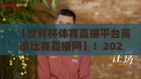 【世界杯体育直播平台高清比赛直播网】！2026年观赛避坑指南，球迷必看
