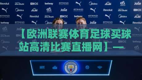 【欧洲联赛体育足球买球站高清比赛直播网】——2026年观赛与投注新体验
