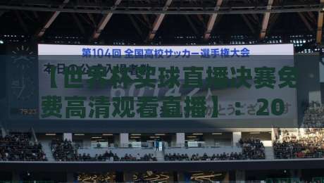 【世界杯买球直播决赛免费高清观看直播】：2026年世界杯决赛免费高清观看直播全攻略！从平台选择到画质优化，一次搞懂