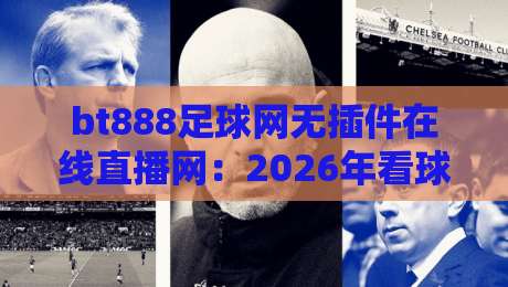 bt888足球网无插件在线直播网:2026年看球新姿势,老球迷都在用? bt888足球网无插件在线直播网:2026年看球新姿势,老球迷都在用?