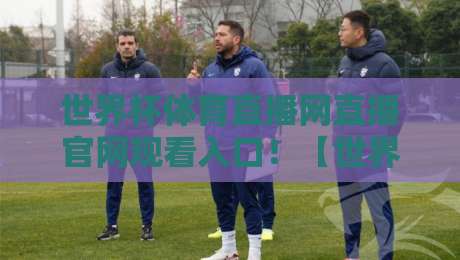 世界杯体育直播网直播官网观看入口！【世界杯体育直播网直播官网观看入口】2026年最新观赛指南