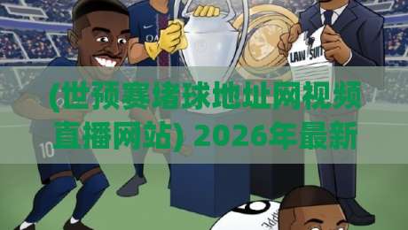 (世预赛堵球地址网视频直播网站) 2026年最新实战指南：如何绕过封禁、找到稳定直播源？
