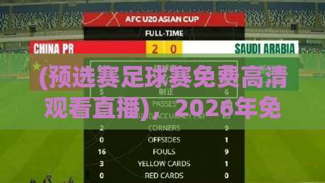 (预选赛足球赛免费高清观看直播),2026年免费高清观赛渠道大盘点! (预选赛足球赛免费高清观看直播),2026年免费高清观赛渠道大盘点!