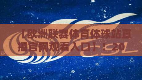 【欧洲联赛体育体球站直播官网观看入口】！2026年最新观赛入口与避坑指南