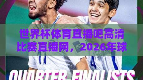 世界杯体育直播吧高清比赛直播网,2026年球迷必备的观赛神器(世界杯体育直播吧) 世界杯体育直播吧高清比赛直播网,2026年球迷必备的观赛神器(世界杯体育直播吧)