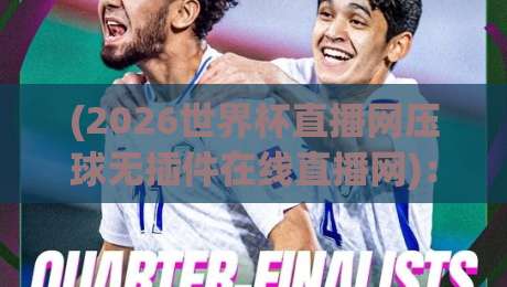 (2026世界杯直播网压球无插件在线直播网)：一个老球迷的真实体验与避坑指南