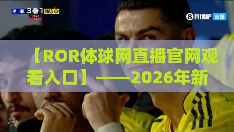 【ROR体球网直播官网观看入口】——2026年新版入口详解与高效观看攻略