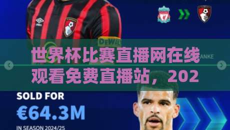 世界杯比赛直播网在线观看免费直播站,2026年这些平台让你过足瘾! 世界杯比赛直播网在线观看免费直播站,2026年这些平台让你过足瘾!