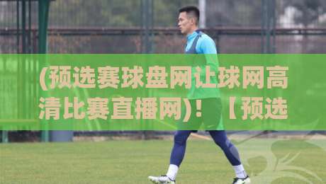 (预选赛球盘网让球网高清比赛直播网)！【预选赛球盘网】2026赛季观赛指南——让球盘高清水晶直播看这里！