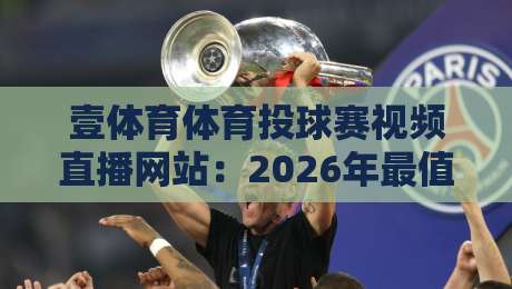壹体育体育投球赛视频直播网站:2026年最值得收藏的赛事观看指南 壹体育体育投球赛视频直播网站:2026年最值得收藏的赛事观看指南