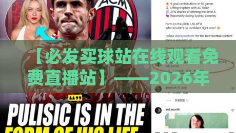 【必发买球站在线观看免费直播站】——2026年体育迷必知的高清观赛新选择 【必发买球站在线观看免费直播站】——2026年体育迷必知的高清观赛新选择