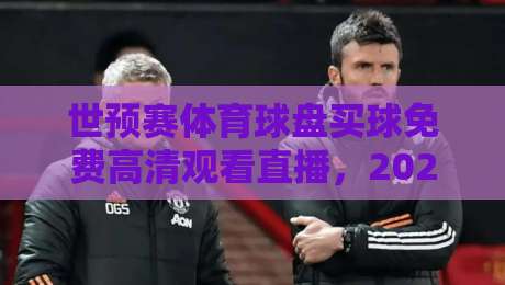 世预赛体育球盘买球免费高清观看直播,2026年球迷必看的新玩法! 世预赛体育球盘买球免费高清观看直播,2026年球迷必看的新玩法!