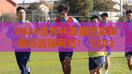 2026世界杯直播吧买球视频直播网站!【2026世界杯直播吧】如何选靠谱平台?老球迷给你支几招 2026世界杯直播吧买球视频直播网站!【2026世界杯直播吧】如何选靠谱平台?老球迷给你支几招