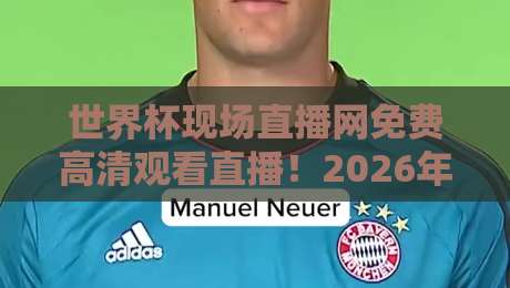 世界杯现场直播网免费高清观看直播!2026年最全观赛指南来了 世界杯现场直播网免费高清观看直播!2026年最全观赛指南来了