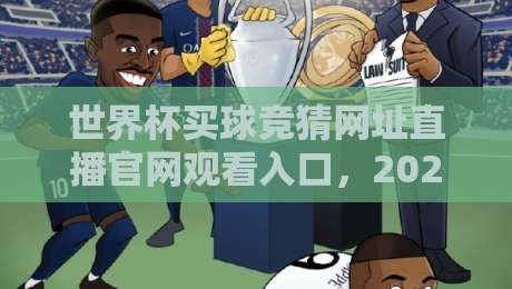 世界杯买球竞猜网址直播官网观看入口,2026观赛与竞猜全攻略 世界杯买球竞猜网址直播官网观看入口,2026观赛与竞猜全攻略