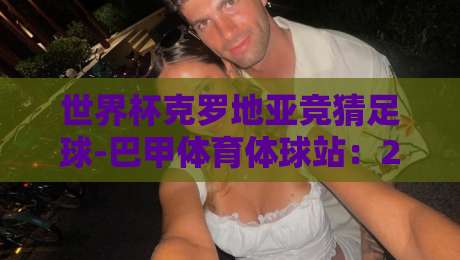 世界杯克罗地亚竞猜足球-巴甲体育体球站：2026年深度解析与实战策略