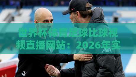 世界杯体育足球比球视频直播网站:2026年实测,这5个平台让我告别卡顿 世界杯体育足球比球视频直播网站:2026年实测,这5个平台让我告别卡顿