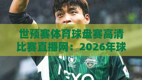世预赛体育球盘赛高清比赛直播网：2026年球迷必藏的观赛指南