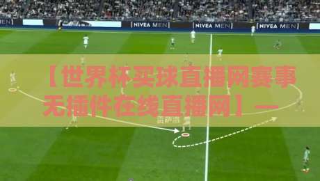 【世界杯买球直播网赛事无插件在线直播网】——2026年观赛新选择，告别卡顿与延迟！