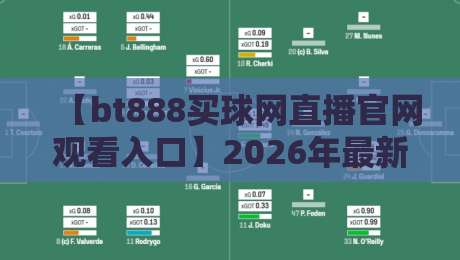 【bt888买球网直播官网观看入口】2026年最新通道与观赛技巧全解 【bt888买球网直播官网观看入口】2026年最新通道与观赛技巧全解