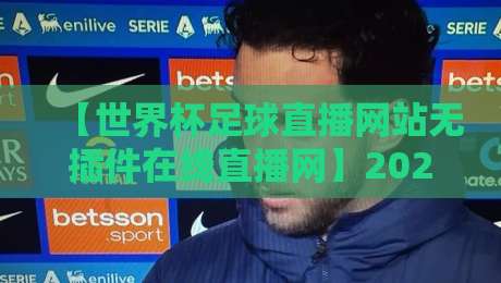 【世界杯足球直播网站无插件在线直播网】2026年观赛指南:告别卡顿,这几招让你畅享绿茵盛宴 【世界杯足球直播网站无插件在线直播网】2026年观赛指南:告别卡顿,这几招让你畅享绿茵盛宴