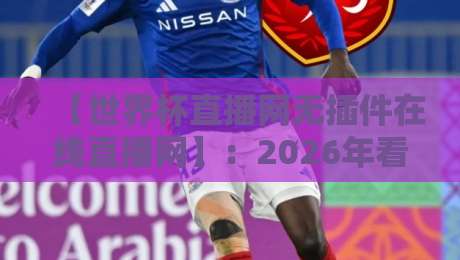 【世界杯直播网无插件在线直播网】：2026年看球新选择，免插件高清流畅！