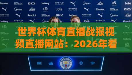 世界杯体育直播战报视频直播网站:2026年看球必备,这些平台让你从不缺席! 世界杯体育直播战报视频直播网站:2026年看球必备,这些平台让你从不缺席!