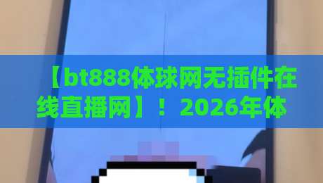 【bt888体球网无插件在线直播网】！2026年体育迷的终极观赛神器，你还没试过？