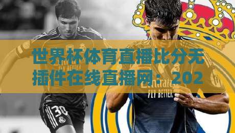 世界杯体育直播比分无插件在线直播网：2026年观赛新体验（世界杯体育直播比分无插件在线直播网）