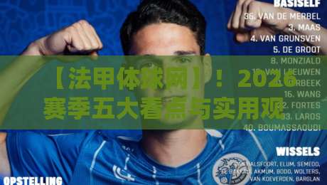 【法甲体球网】！2026赛季五大看点与实用观赛技巧