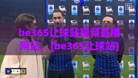 be365让球站视频直播网站，{be365让球站} 2026年体育迷必备的观赛神器！