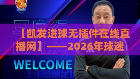 【凯发进球无插件在线直播网】——2026年球迷新宠，无插件看球有多爽？