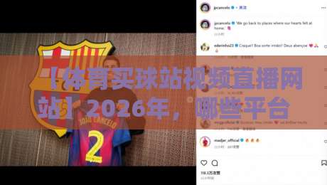 【体育买球站视频直播网站】2026年,哪些平台值得信赖?资深用户实测分享 【体育买球站视频直播网站】2026年,哪些平台值得信赖?资深用户实测分享