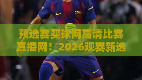 预选赛买球网高清比赛直播网！2026观赛新选择，懂的都懂