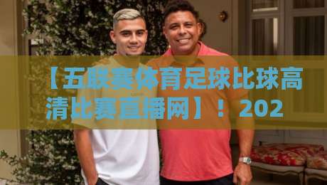 【五联赛体育足球比球高清比赛直播网】!2026年五大联赛观赛指南:从英超到法甲,高清直播一网打尽,球迷必备! 【五联赛体育足球比球高清比赛直播网】!2026年五大联赛观赛指南:从英超到法甲,高清直播一网打尽,球迷必备!