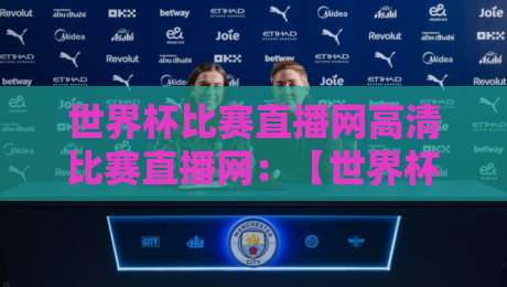 世界杯比赛直播网高清比赛直播网：【世界杯比赛直播网】2026年最新观赛指南，看球不卡顿的秘密