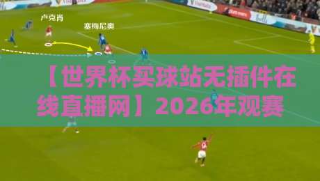【世界杯买球站无插件在线直播网】2026年观赛新选择,高清流畅不折腾 【世界杯买球站无插件在线直播网】2026年观赛新选择,高清流畅不折腾