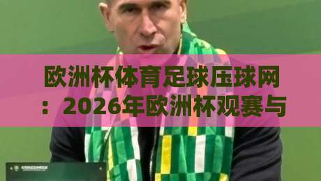 欧洲杯体育足球压球网：2026年欧洲杯观赛与压球全攻略