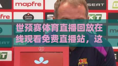 世预赛体育直播回放在线观看免费直播站,这些资源你试过吗?(世预赛)2026观赛全攻略 世预赛体育直播回放在线观看免费直播站,这些资源你试过吗?(世预赛)2026观赛全攻略
