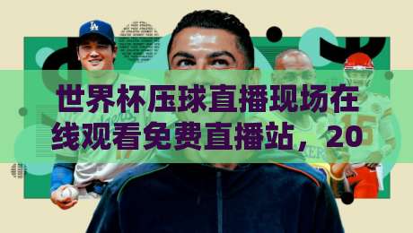 世界杯压球直播现场在线观看免费直播站,2026年球迷必知的观赛新姿势! 世界杯压球直播现场在线观看免费直播站,2026年球迷必知的观赛新姿势!