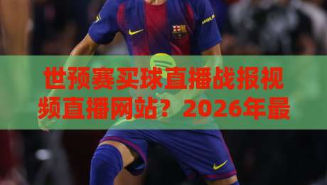 世预赛买球直播战报视频直播网站?2026年最全观赛与购彩指南(世预赛买球) 世预赛买球直播战报视频直播网站?2026年最全观赛与购彩指南(世预赛买球)