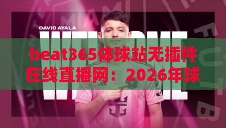 beat365体球站无插件在线直播网：2026年球迷必看的免费观赛新选择