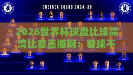 2026世界杯球盘比球高清比赛直播网:看球不卡顿,盘口即时更新! 2026世界杯球盘比球高清比赛直播网:看球不卡顿,盘口即时更新!