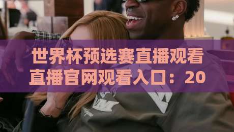 世界杯预选赛直播观看直播官网观看入口：2026最新官方入口指南