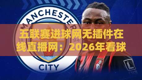 五联赛进球网无插件在线直播网:2026年看球新姿势,没有广告打扰的纯粹体验 五联赛进球网无插件在线直播网:2026年看球新姿势,没有广告打扰的纯粹体验