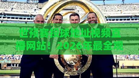 世预赛投球地址视频直播网站！2026年最全观赛指南来了