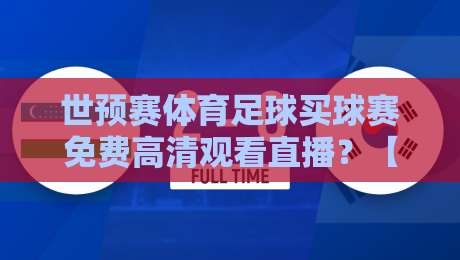 世预赛体育足球买球赛免费高清观看直播?【世预赛】2026年最新观赛渠道与技巧大揭秘! 世预赛体育足球买球赛免费高清观看直播?【世预赛】2026年最新观赛渠道与技巧大揭秘!